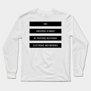 the universe is made of protons neutrons electrons and morons Long Sleeve T-Shirt